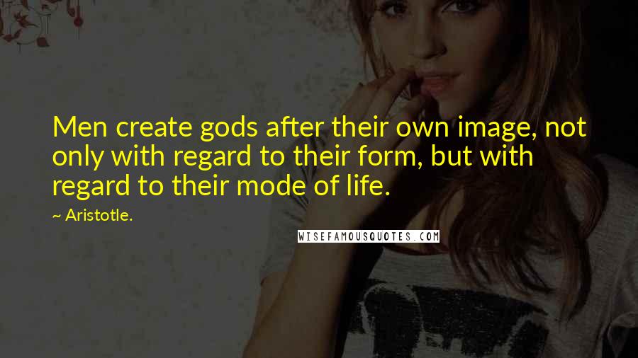 Aristotle. Quotes: Men create gods after their own image, not only with regard to their form, but with regard to their mode of life.