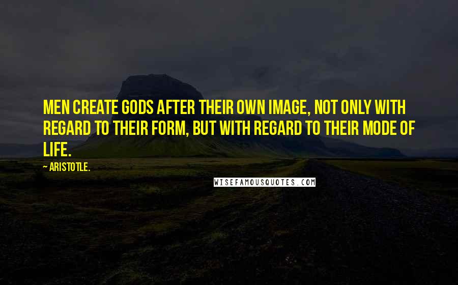 Aristotle. Quotes: Men create gods after their own image, not only with regard to their form, but with regard to their mode of life.