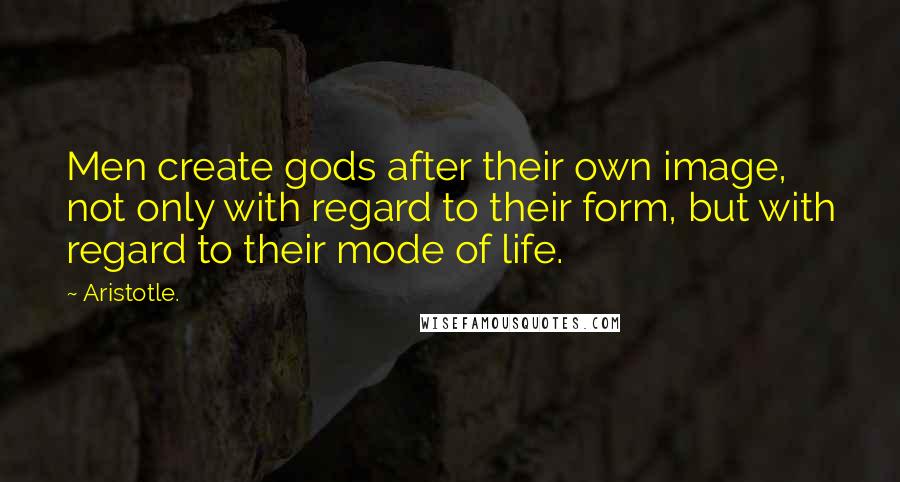 Aristotle. Quotes: Men create gods after their own image, not only with regard to their form, but with regard to their mode of life.