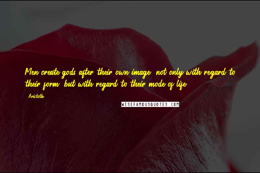 Aristotle. Quotes: Men create gods after their own image, not only with regard to their form, but with regard to their mode of life.