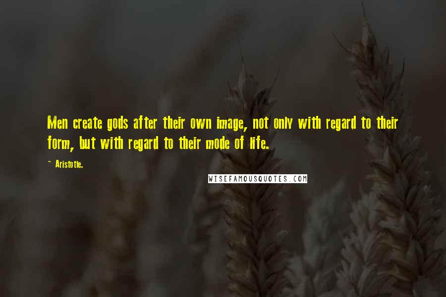 Aristotle. Quotes: Men create gods after their own image, not only with regard to their form, but with regard to their mode of life.