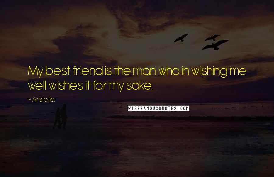 Aristotle. Quotes: My best friend is the man who in wishing me well wishes it for my sake.