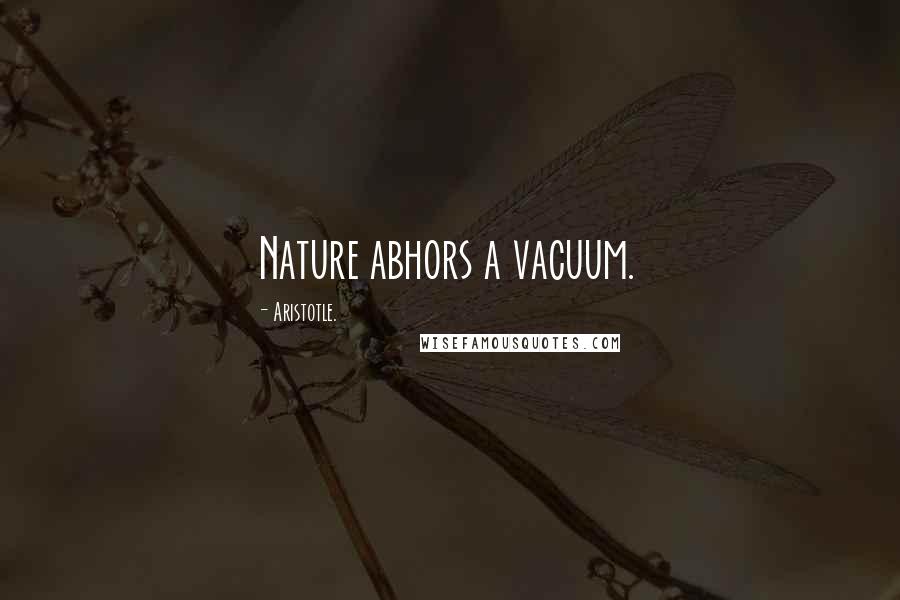 Aristotle. Quotes: Nature abhors a vacuum.
