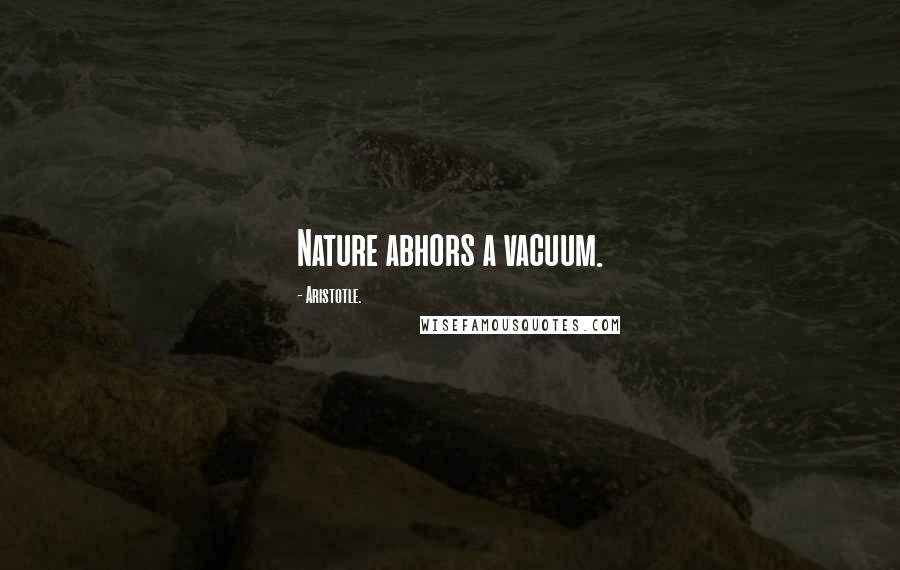 Aristotle. Quotes: Nature abhors a vacuum.