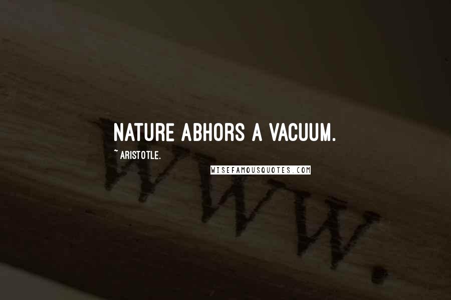 Aristotle. Quotes: Nature abhors a vacuum.