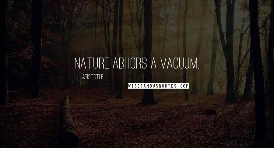 Aristotle. Quotes: Nature abhors a vacuum.