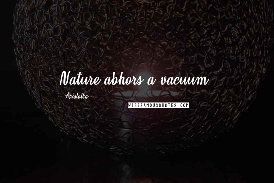 Aristotle. Quotes: Nature abhors a vacuum.