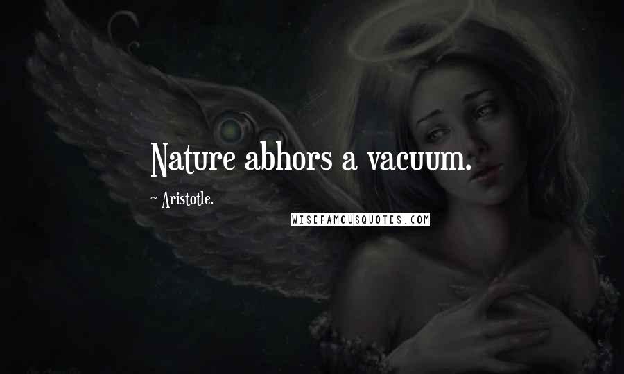 Aristotle. Quotes: Nature abhors a vacuum.