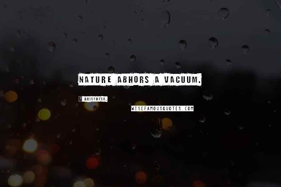 Aristotle. Quotes: Nature abhors a vacuum.
