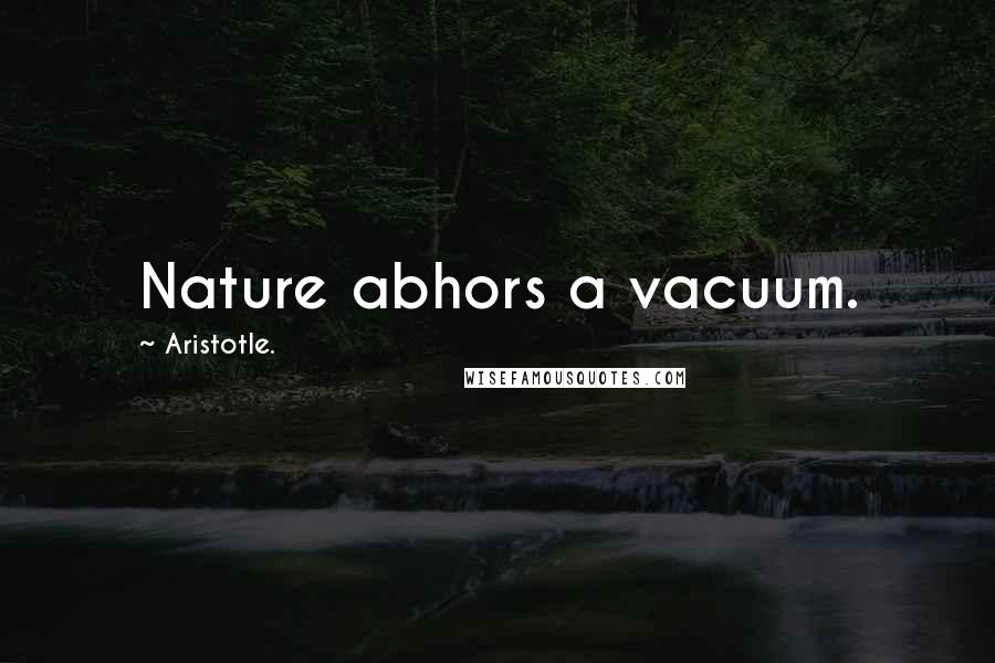 Aristotle. Quotes: Nature abhors a vacuum.