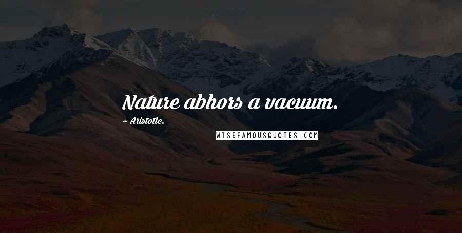Aristotle. Quotes: Nature abhors a vacuum.