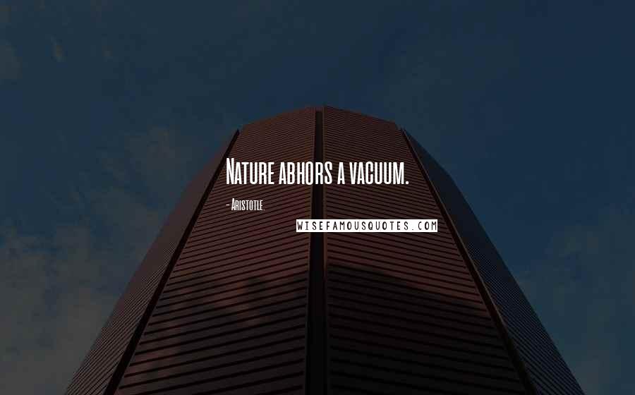Aristotle. Quotes: Nature abhors a vacuum.