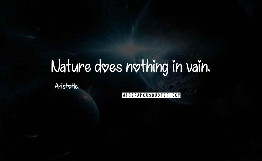 Aristotle. Quotes: Nature does nothing in vain.