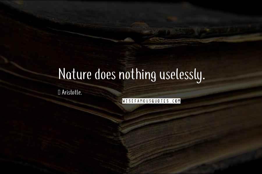 Aristotle. Quotes: Nature does nothing uselessly.