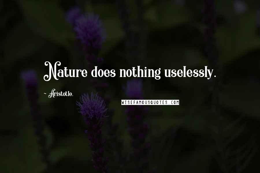 Aristotle. Quotes: Nature does nothing uselessly.