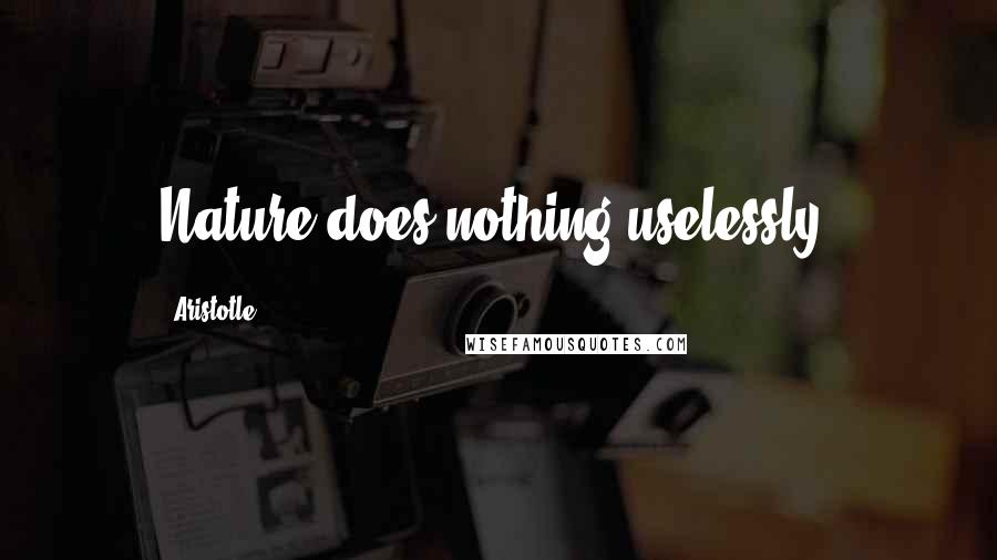 Aristotle. Quotes: Nature does nothing uselessly.