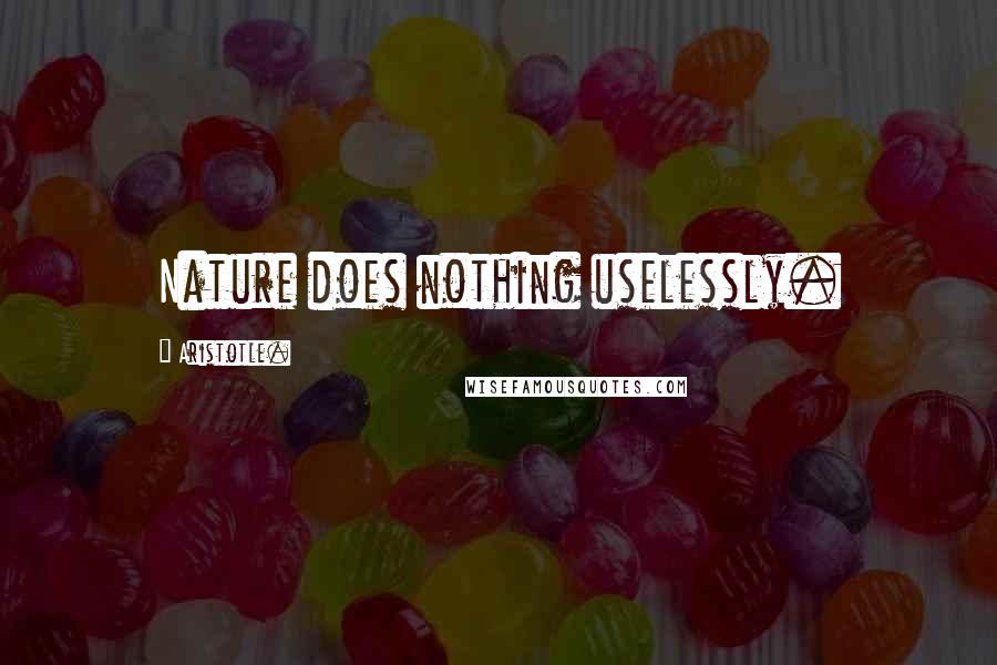 Aristotle. Quotes: Nature does nothing uselessly.