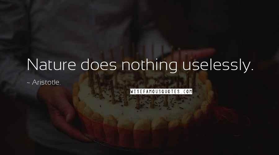 Aristotle. Quotes: Nature does nothing uselessly.