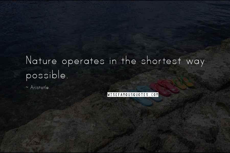 Aristotle. Quotes: Nature operates in the shortest way possible.