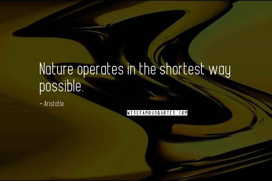 Aristotle. Quotes: Nature operates in the shortest way possible.