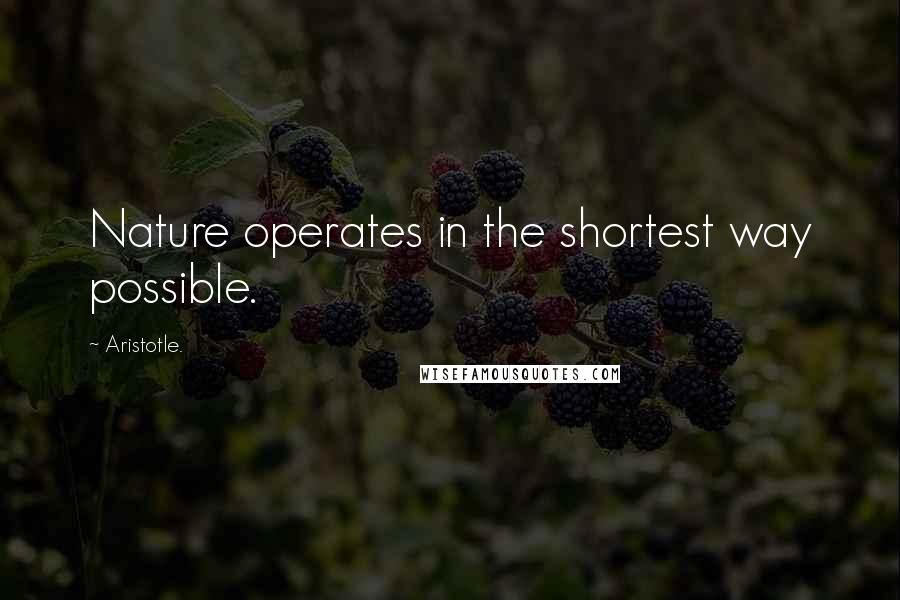 Aristotle. Quotes: Nature operates in the shortest way possible.