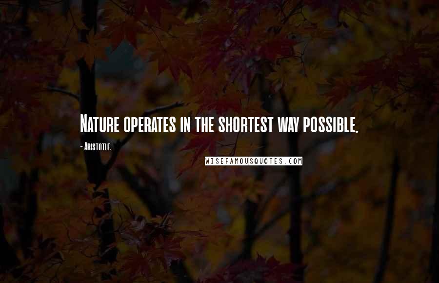 Aristotle. Quotes: Nature operates in the shortest way possible.