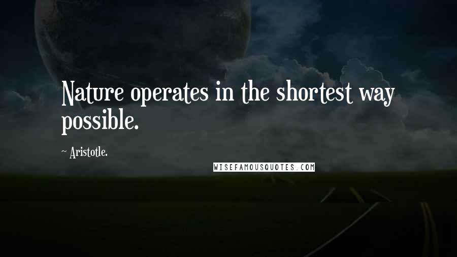 Aristotle. Quotes: Nature operates in the shortest way possible.