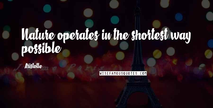 Aristotle. Quotes: Nature operates in the shortest way possible.