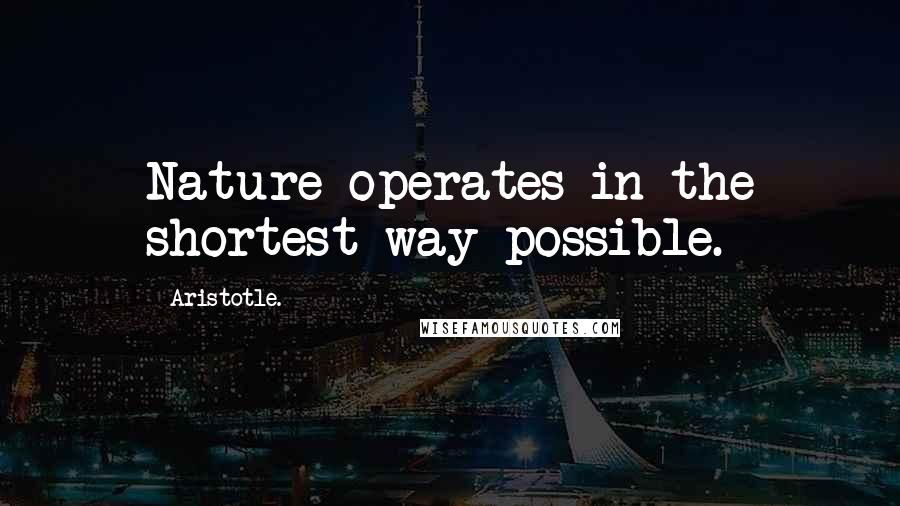 Aristotle. Quotes: Nature operates in the shortest way possible.