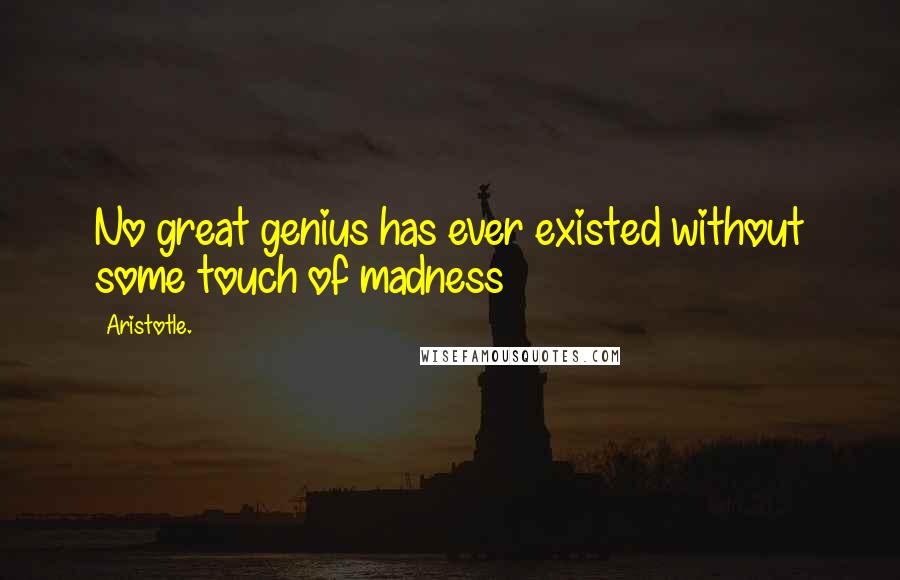 Aristotle. Quotes: No great genius has ever existed without some touch of madness