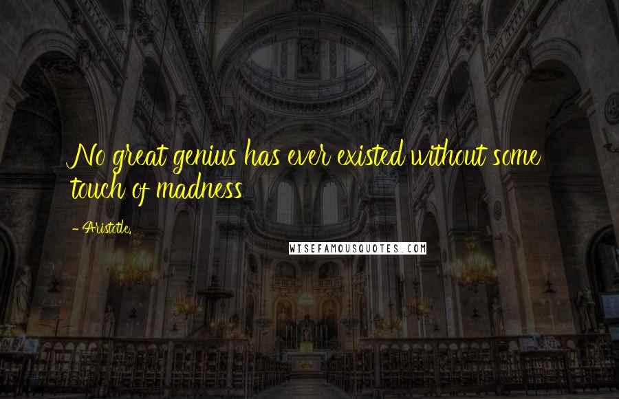 Aristotle. Quotes: No great genius has ever existed without some touch of madness