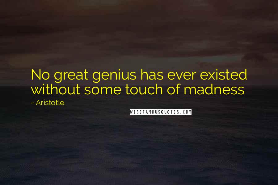 Aristotle. Quotes: No great genius has ever existed without some touch of madness