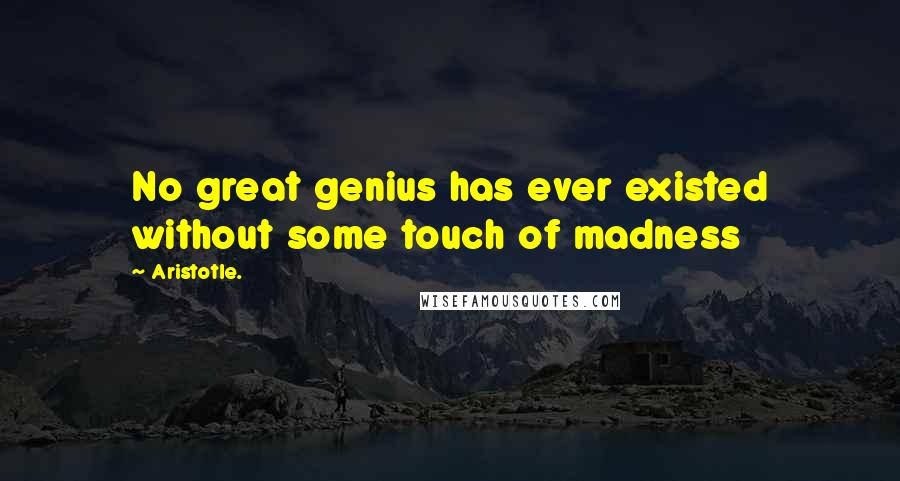 Aristotle. Quotes: No great genius has ever existed without some touch of madness