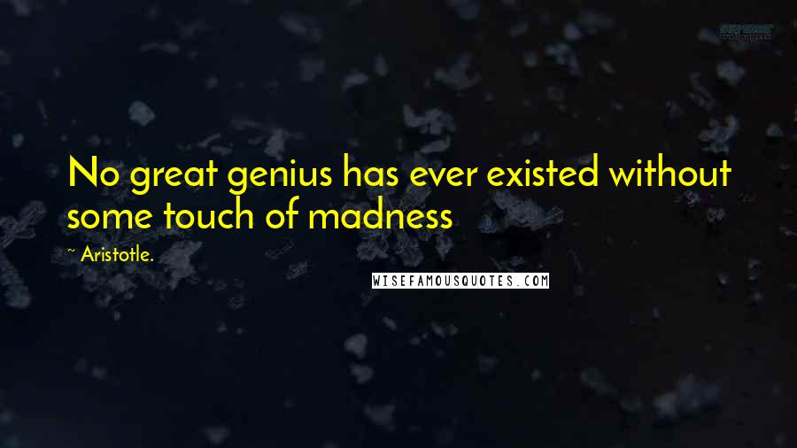 Aristotle. Quotes: No great genius has ever existed without some touch of madness