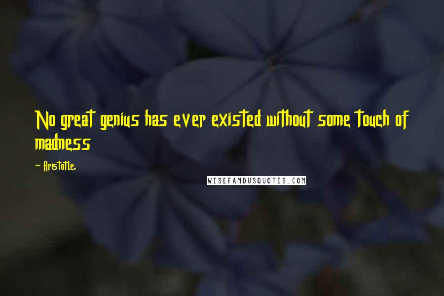 Aristotle. Quotes: No great genius has ever existed without some touch of madness