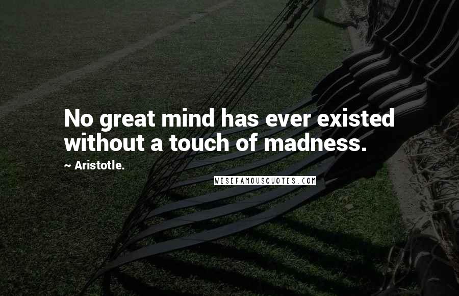 Aristotle. Quotes: No great mind has ever existed without a touch of madness.