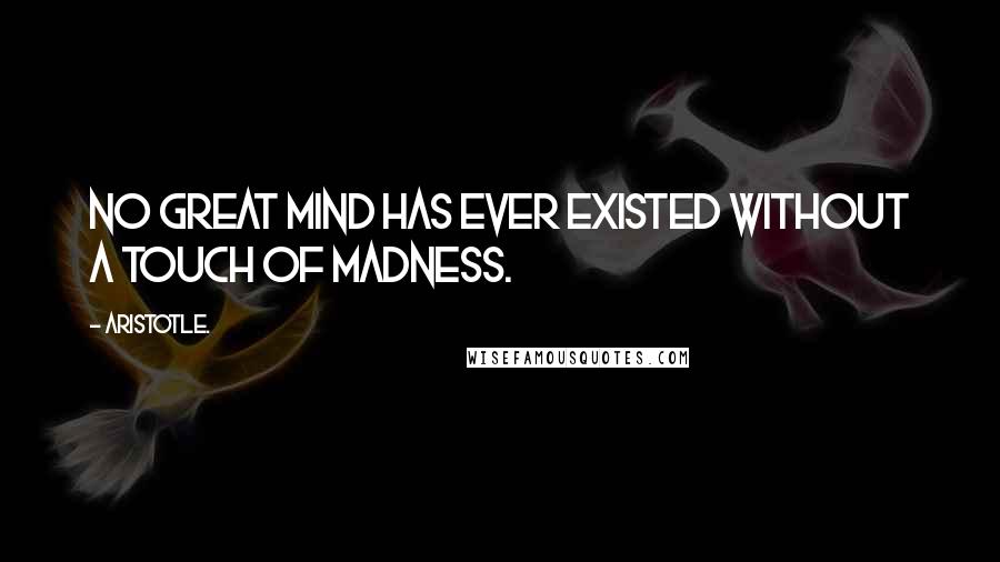 Aristotle. Quotes: No great mind has ever existed without a touch of madness.