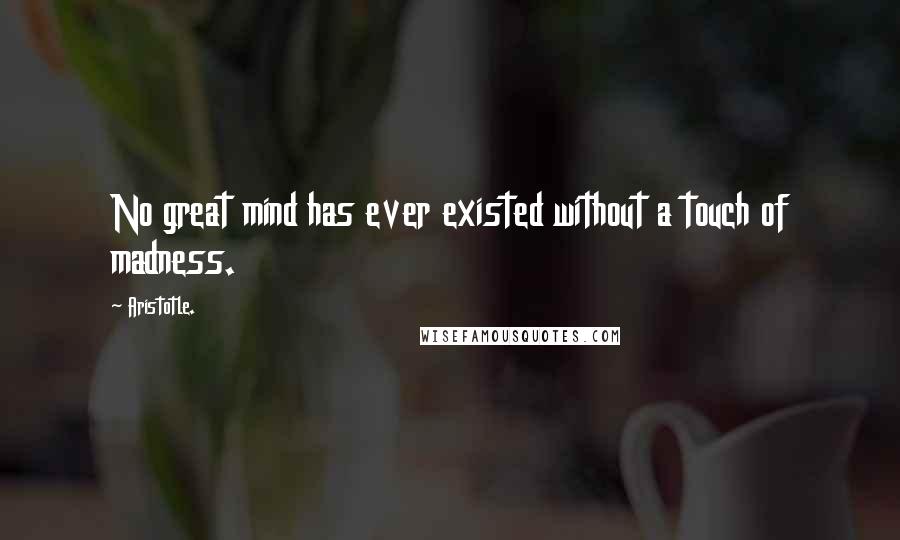 Aristotle. Quotes: No great mind has ever existed without a touch of madness.