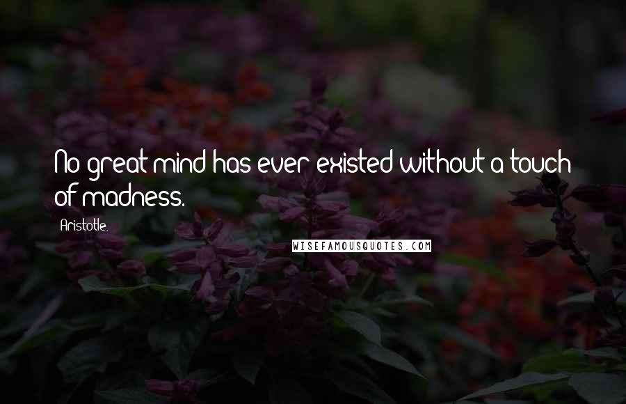 Aristotle. Quotes: No great mind has ever existed without a touch of madness.