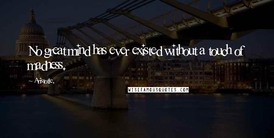 Aristotle. Quotes: No great mind has ever existed without a touch of madness.