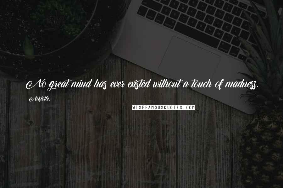 Aristotle. Quotes: No great mind has ever existed without a touch of madness.