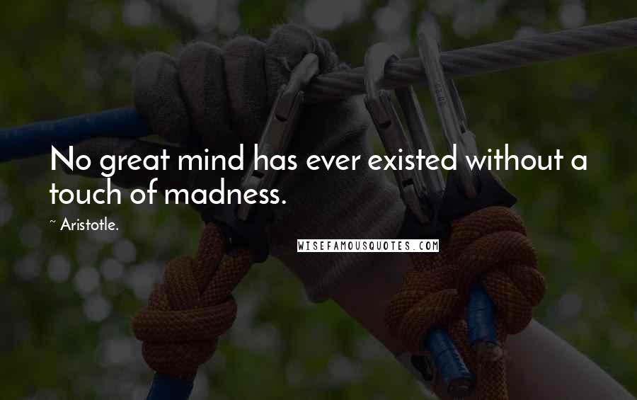 Aristotle. Quotes: No great mind has ever existed without a touch of madness.