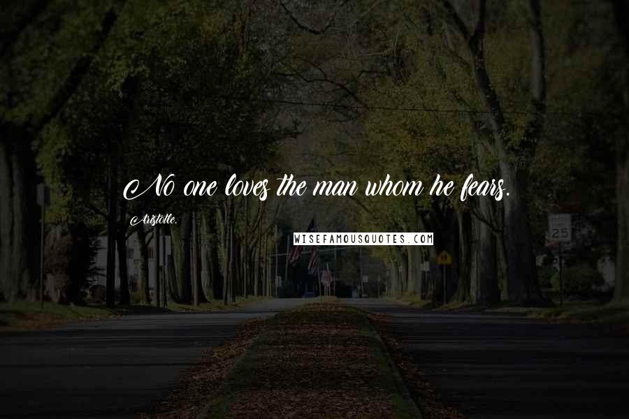 Aristotle. Quotes: No one loves the man whom he fears.