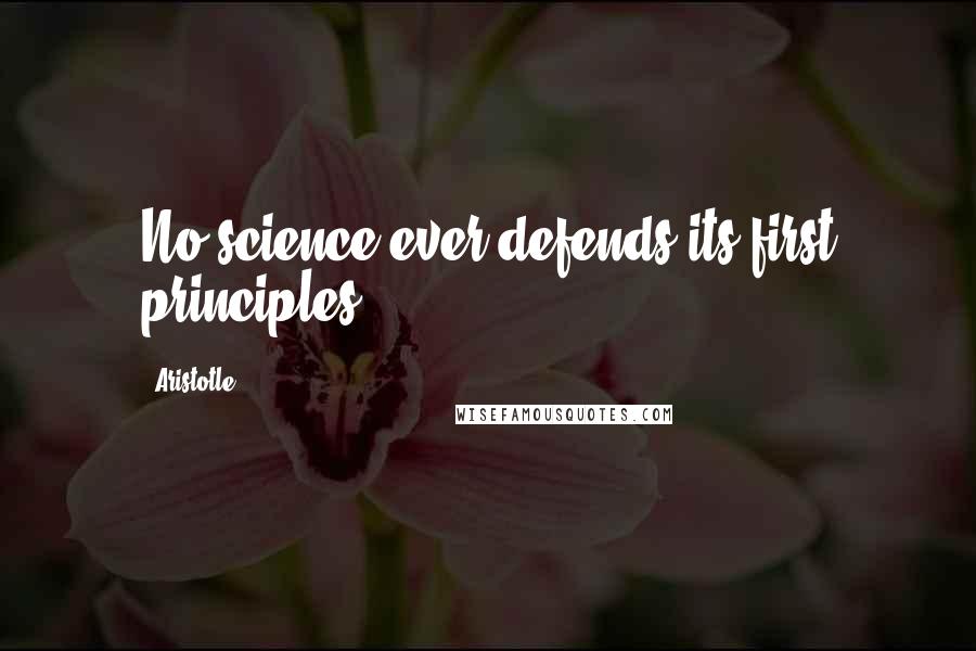Aristotle. Quotes: No science ever defends its first principles.
