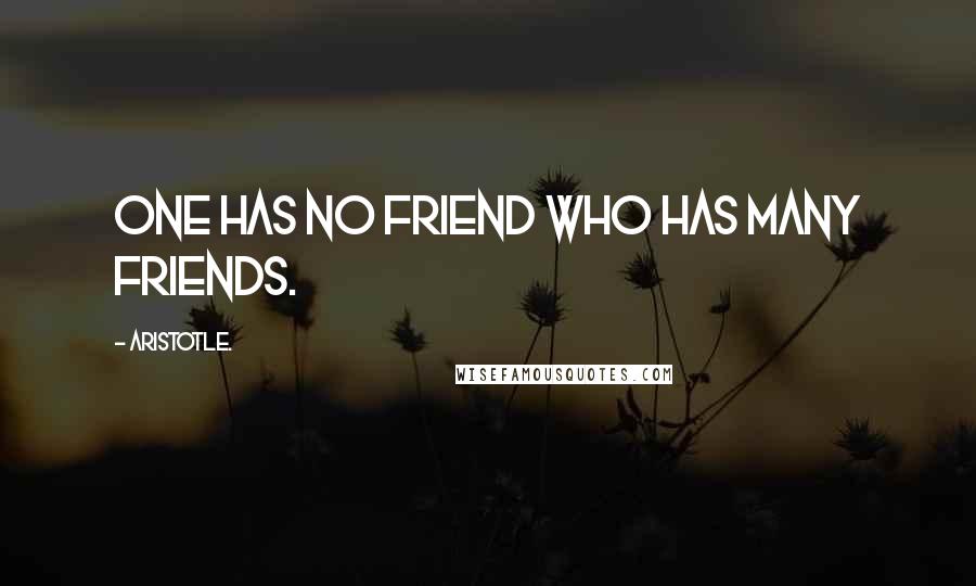 Aristotle. Quotes: One has no friend who has many friends.