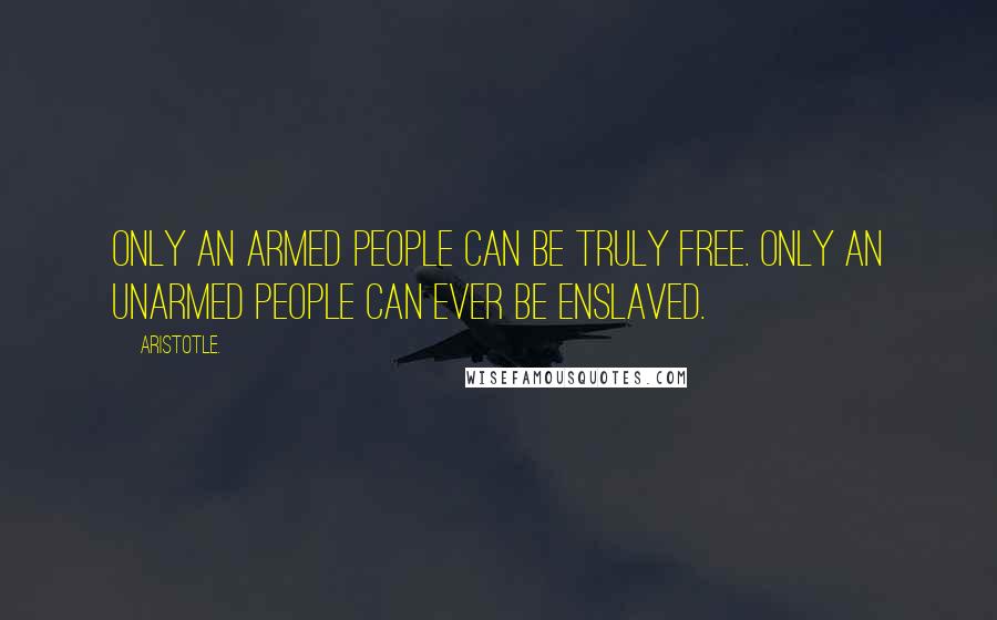 Aristotle. Quotes: Only an armed people can be truly free. Only an unarmed people can ever be enslaved.