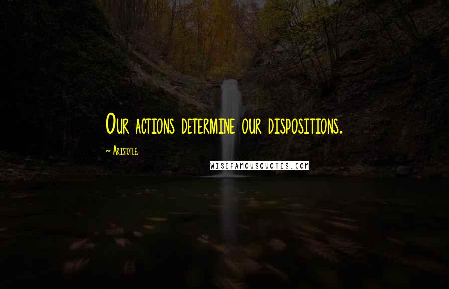 Aristotle. Quotes: Our actions determine our dispositions.