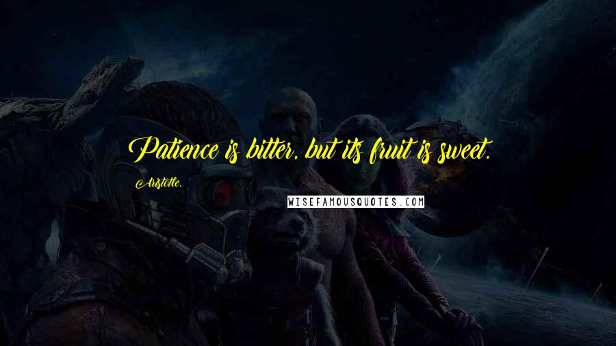 Aristotle. Quotes: Patience is bitter, but its fruit is sweet.