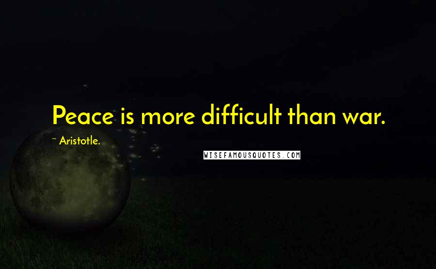 Aristotle. Quotes: Peace is more difficult than war.