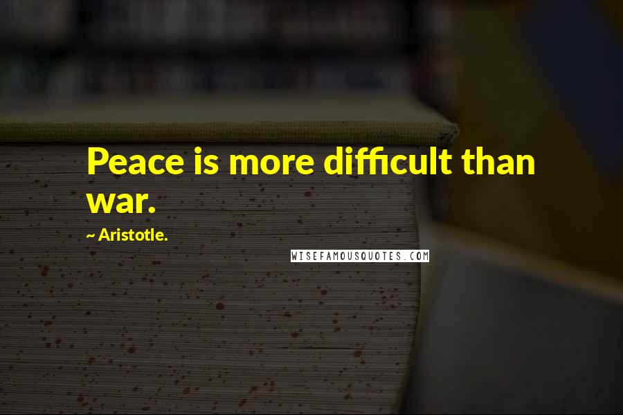 Aristotle. Quotes: Peace is more difficult than war.